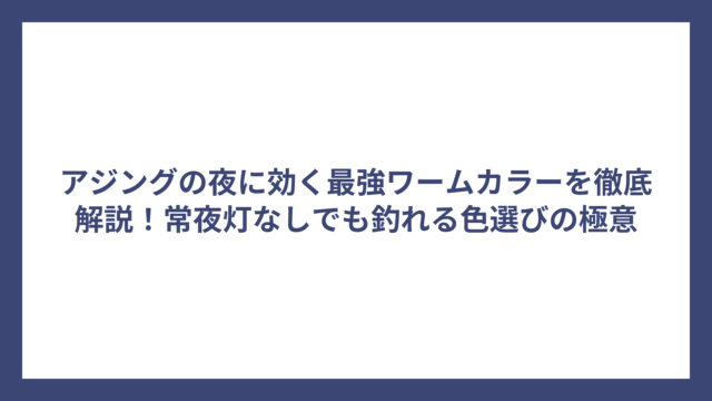 アジングの夜に効く最強ワームカラーを徹底解説！常夜灯なしでも釣れる色選びの極意
