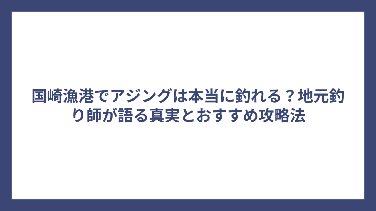国崎漁港でアジングは本当に釣れる？地元釣り師が語る真実とおすすめ攻略法