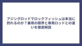アジングロッドでロックフィッシュは本当に釣れるのか？兼用の限界と専用ロッドとの違いを徹底解説