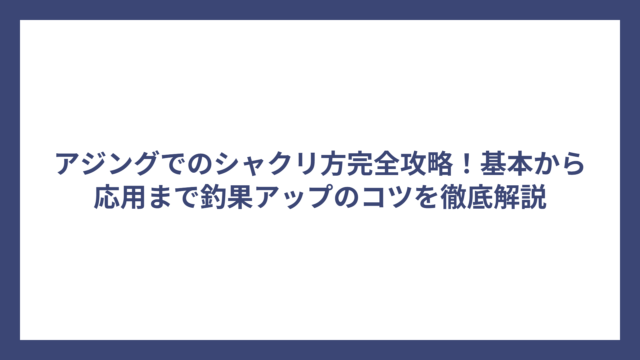 アジングでのシャクリ方完全攻略！基本から応用まで釣果アップのコツを徹底解説