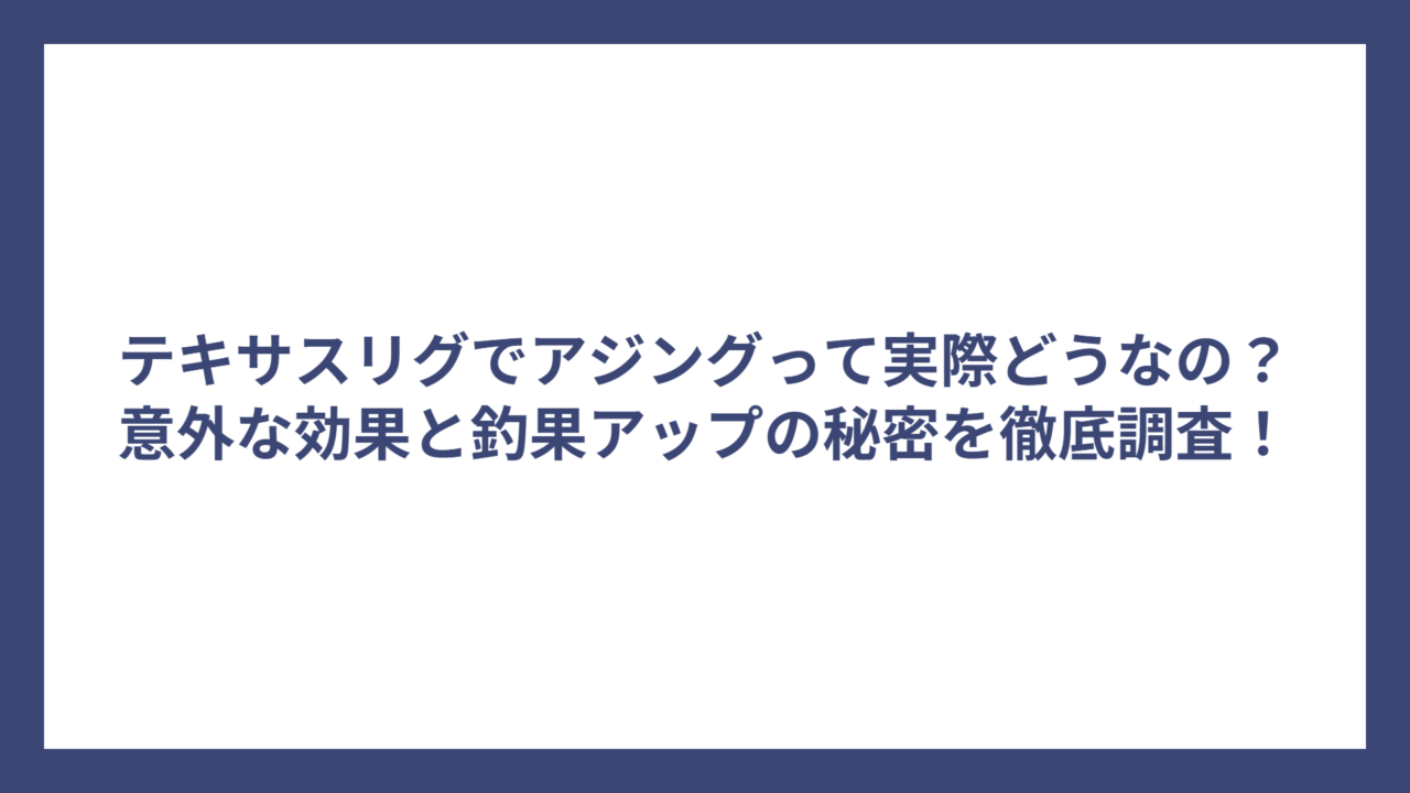 テキサスリグでアジングって実際どうなの？意外な効果と釣果アップの秘密を徹底調査！