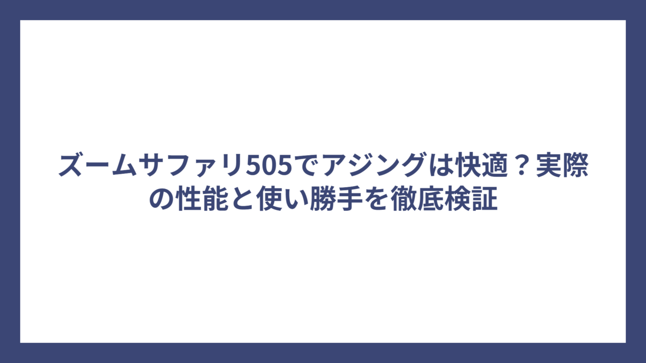 ズームサファリ505でアジングは快適？実際の性能と使い勝手を徹底検証