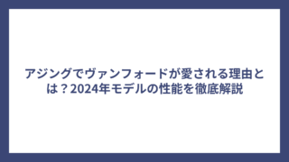 アジングでヴァンフォードが愛される理由とは？2024年モデルの性能を徹底解説