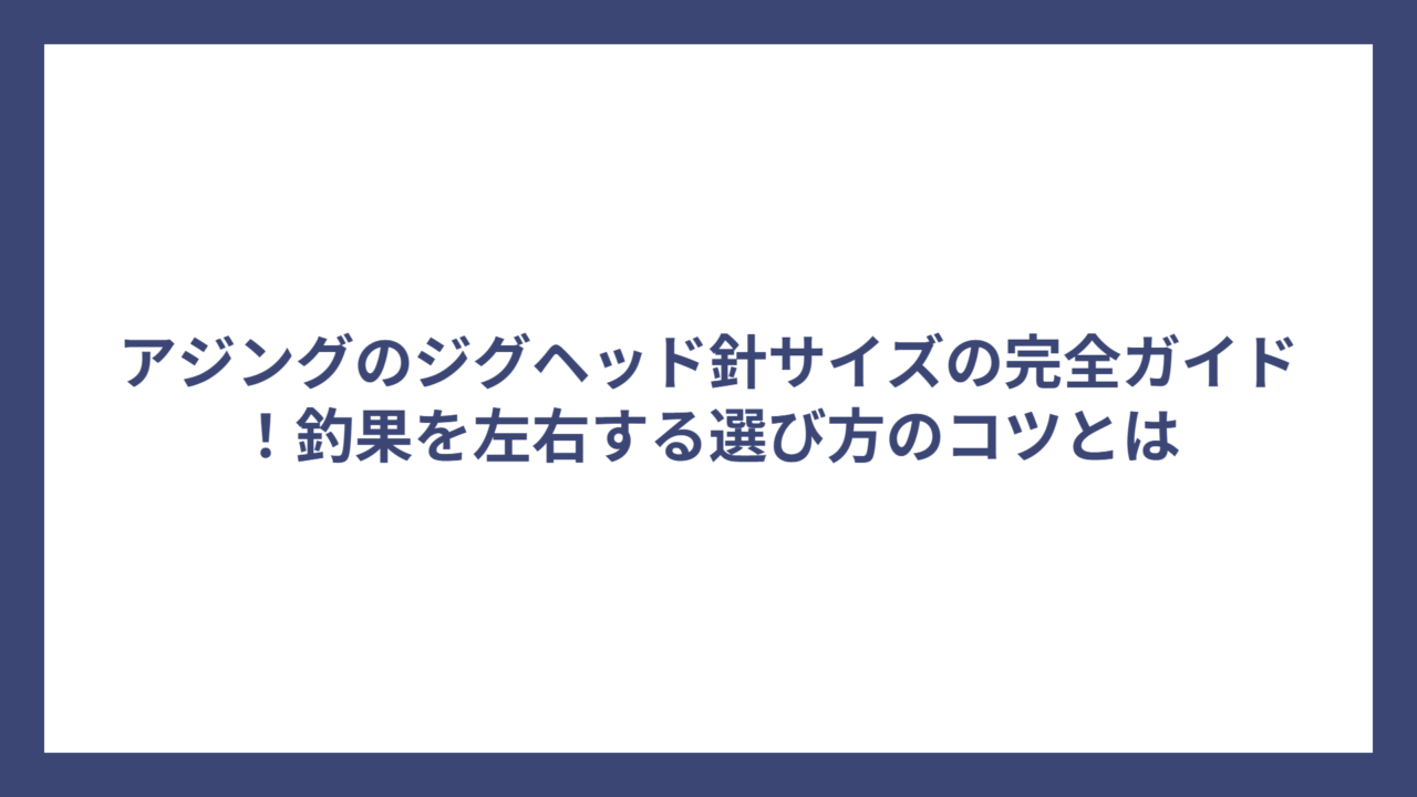アジングのジグヘッド針サイズの完全ガイド！釣果を左右する選び方のコツとは