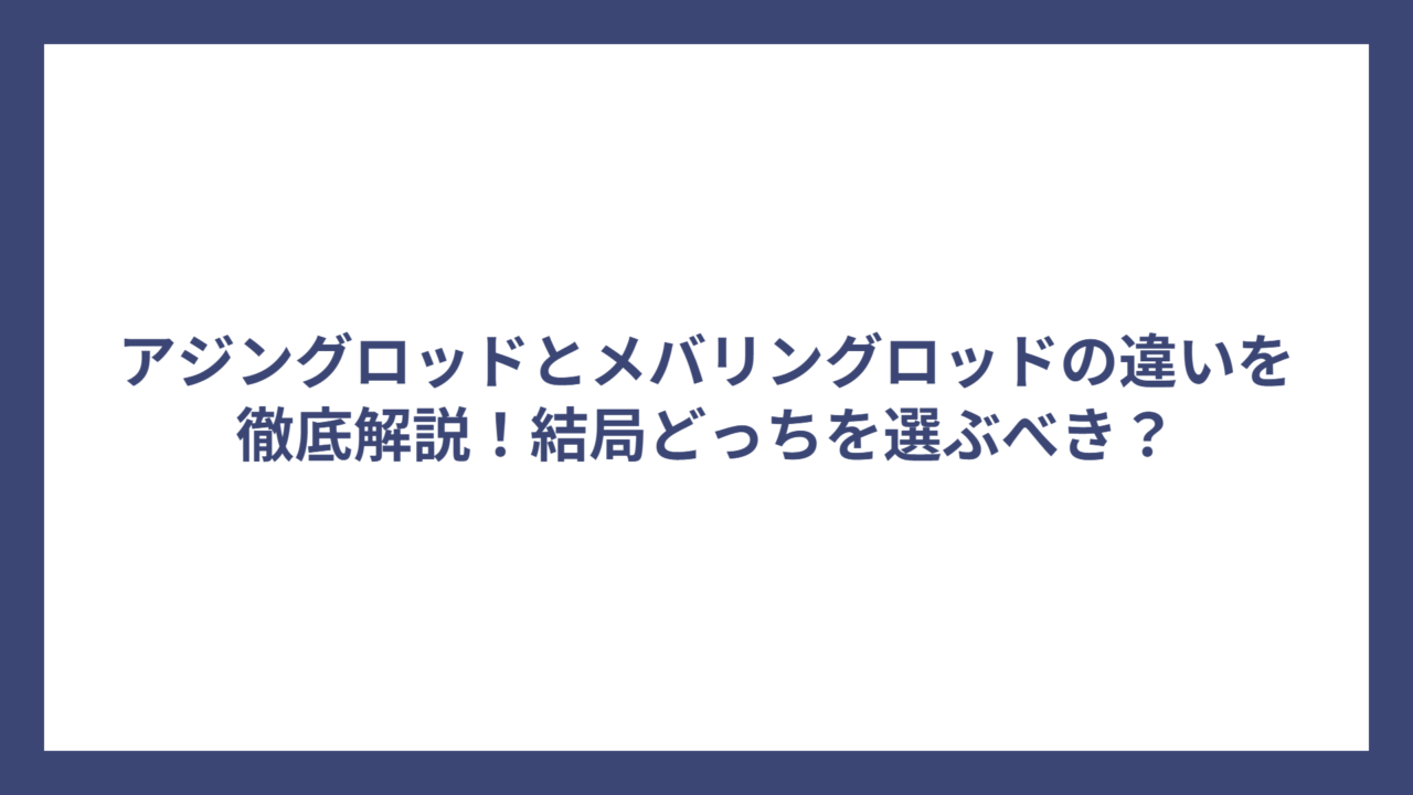 アジングロッドとメバリングロッドの違いを徹底解説！結局どっちを選ぶべき？