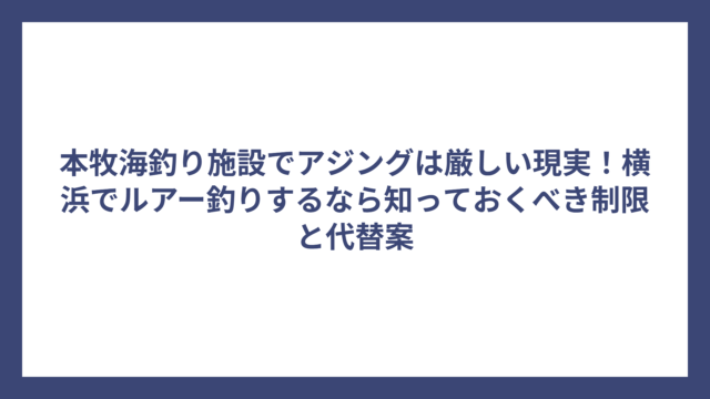 本牧海釣り施設でアジングは厳しい現実！横浜でルアー釣りするなら知っておくべき制限と代替案