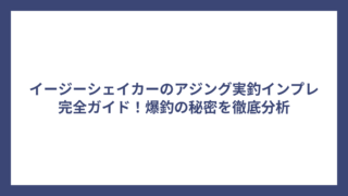 イージーシェイカーのアジング実釣インプレ完全ガイド！爆釣の秘密を徹底分析