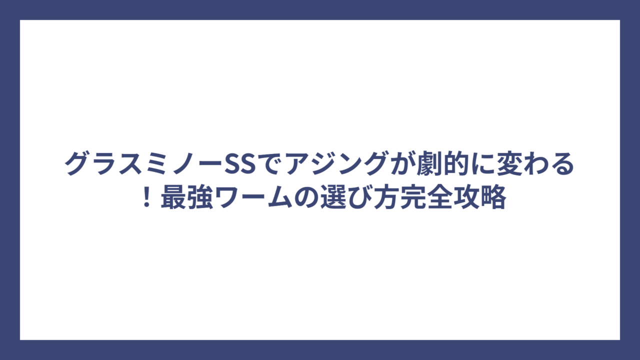 グラスミノーSSでアジングが劇的に変わる！最強ワームの選び方完全攻略