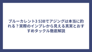 ブルーカレント3 53Bでアジングは本当に釣れる？実際のインプレから見える真実とおすすめタックル徹底解説