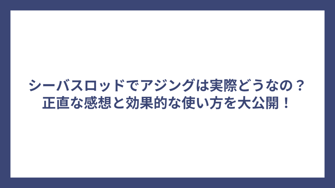 シーバスロッドでアジングは実際どうなの？正直な感想と効果的な使い方を大公開！