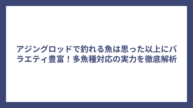 アジングロッドで釣れる魚は思った以上にバラエティ豊富！多魚種対応の実力を徹底解析