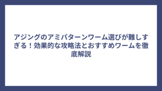 アジングのアミパターンワーム選びが難しすぎる！効果的な攻略法とおすすめワームを徹底解説