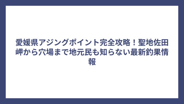 愛媛県アジングポイント完全攻略！聖地佐田岬から穴場まで地元民も知らない最新釣果情報