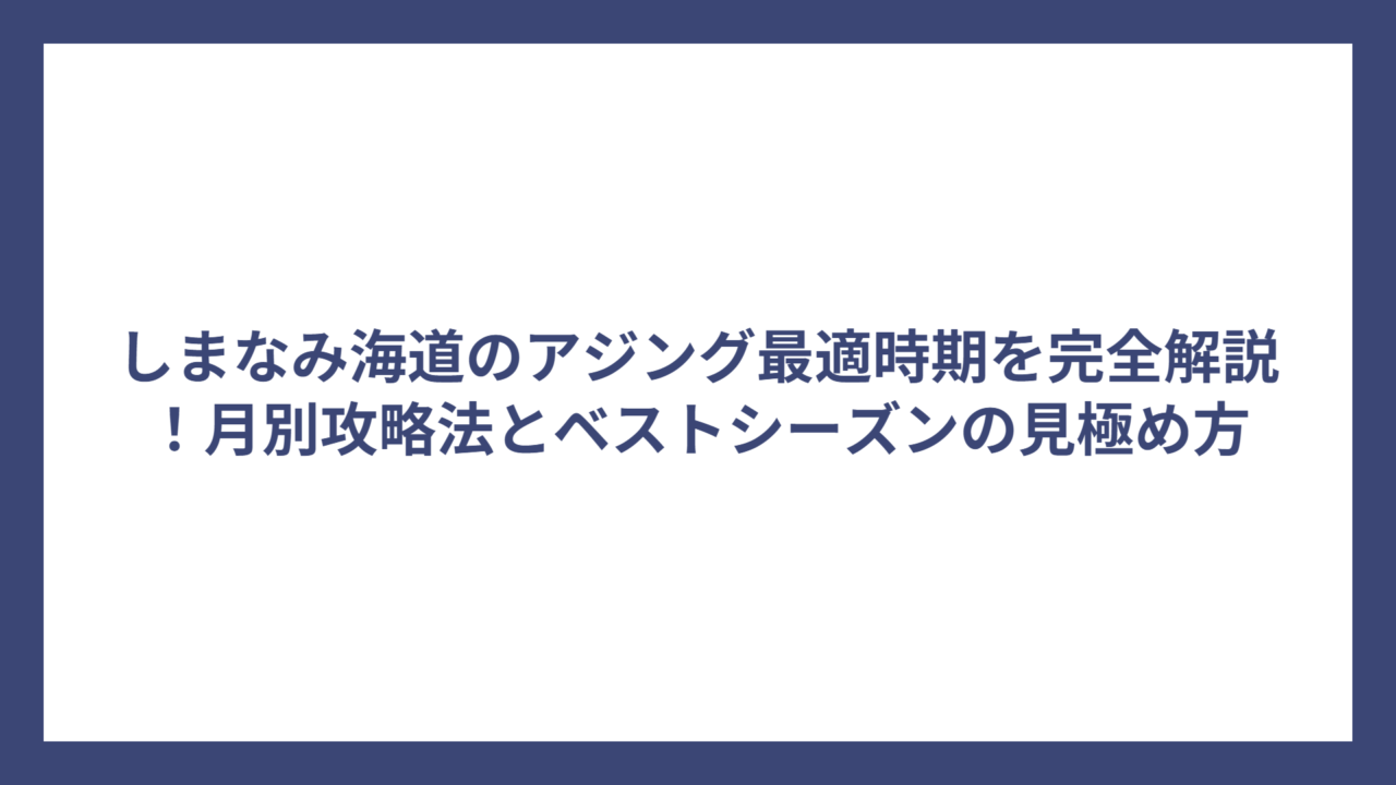 しまなみ海道のアジング最適時期を完全解説！月別攻略法とベストシーズンの見極め方