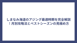 しまなみ海道のアジング最適時期を完全解説！月別攻略法とベストシーズンの見極め方