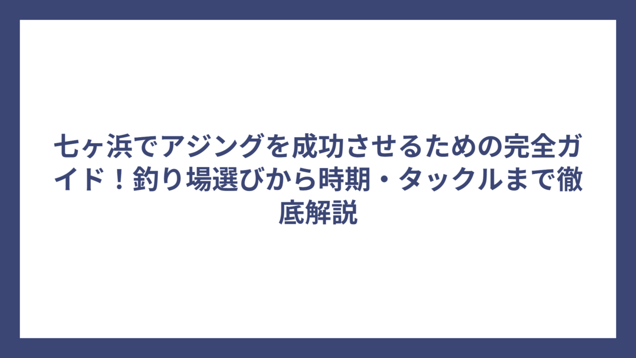 七ヶ浜でアジングを成功させるための完全ガイド！釣り場選びから時期・タックルまで徹底解説
