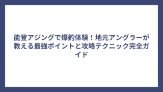 能登アジングで爆釣体験！地元アングラーが教える最強ポイントと攻略テクニック完全ガイド