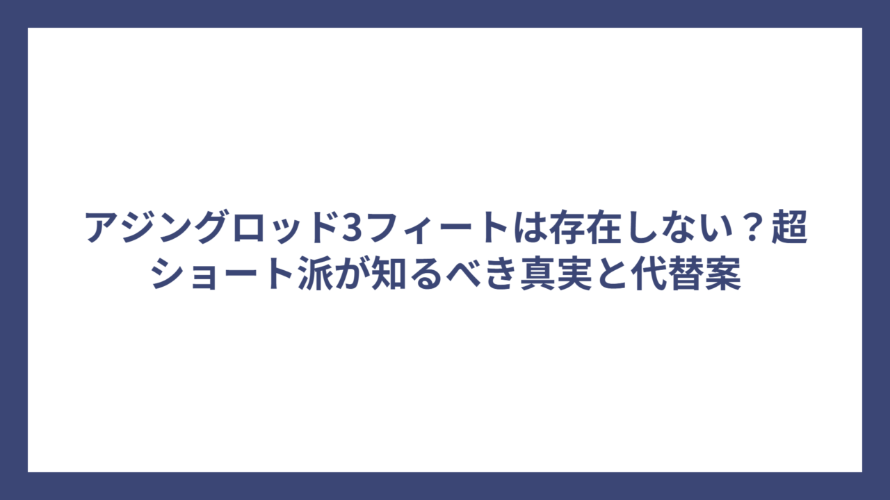 アジングロッド3フィートは存在しない？超ショート派が知るべき真実と代替案