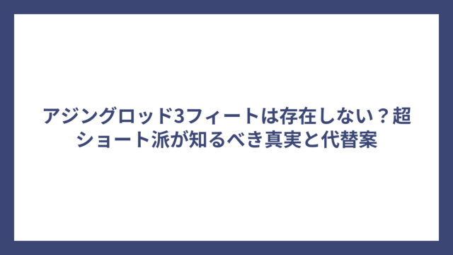 アジングロッド3フィートは存在しない？超ショート派が知るべき真実と代替案