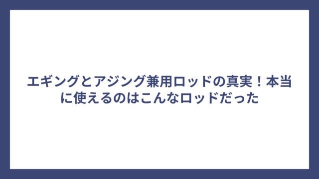 エギングとアジング兼用ロッドの真実！本当に使えるのはこんなロッドだった