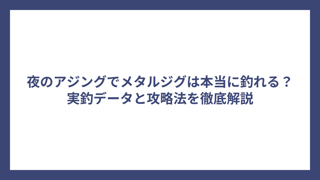 夜のアジングでメタルジグは本当に釣れる？実釣データと攻略法を徹底解説