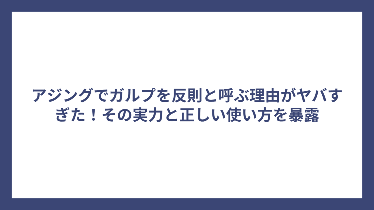アジングでガルプを反則と呼ぶ理由がヤバすぎた！その実力と正しい使い方を暴露