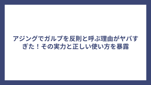 アジングでガルプを反則と呼ぶ理由がヤバすぎた！その実力と正しい使い方を暴露