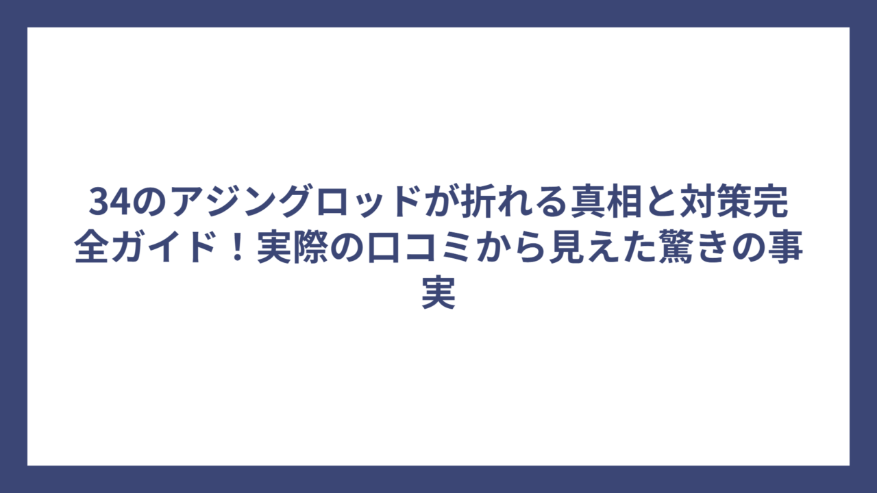 34のアジングロッドが折れる真相と対策完全ガイド！実際の口コミから見えた驚きの事実