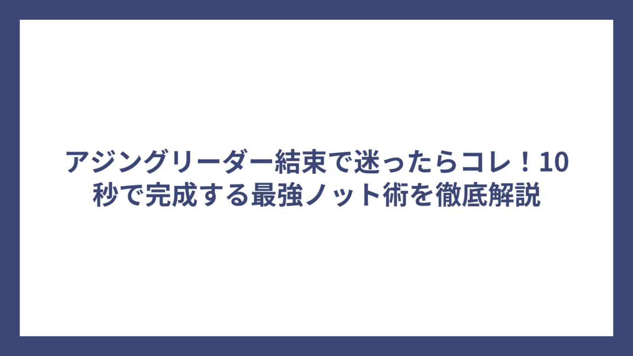アジングリーダー結束で迷ったらコレ！10秒で完成する最強ノット術を徹底解説
