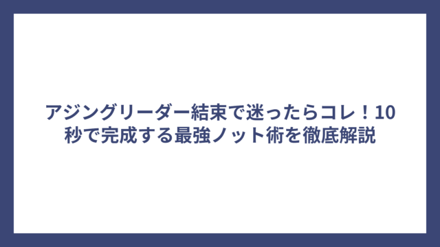 アジングリーダー結束で迷ったらコレ！10秒で完成する最強ノット術を徹底解説