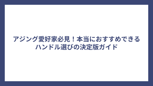 アジング愛好家必見！本当におすすめできるハンドル選びの決定版ガイド