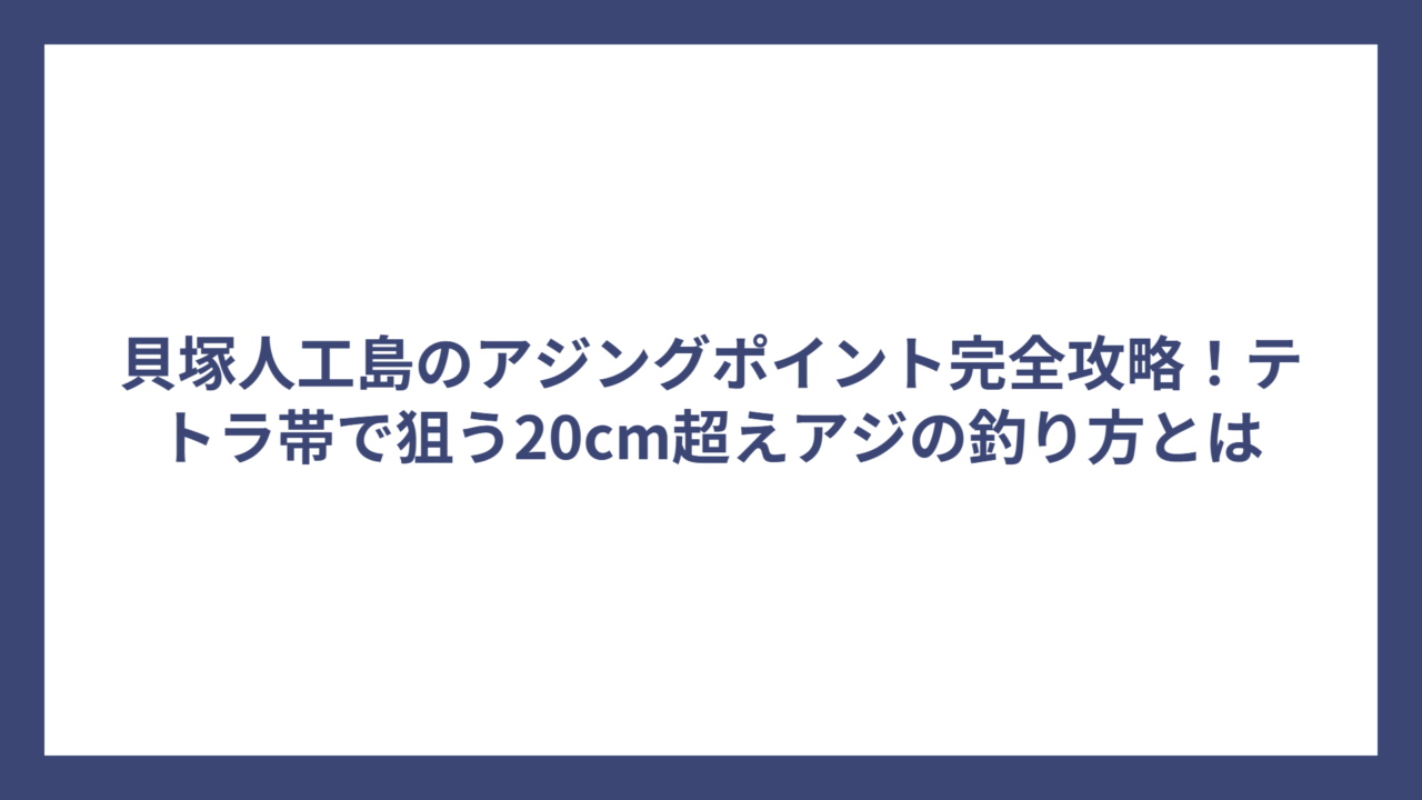 貝塚人工島のアジングポイント完全攻略！テトラ帯で狙う20cm超えアジの釣り方とは