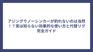 アジングでノーシンカーが釣れないのは当然！？実は知らない効果的な使い方と代替リグ完全ガイド