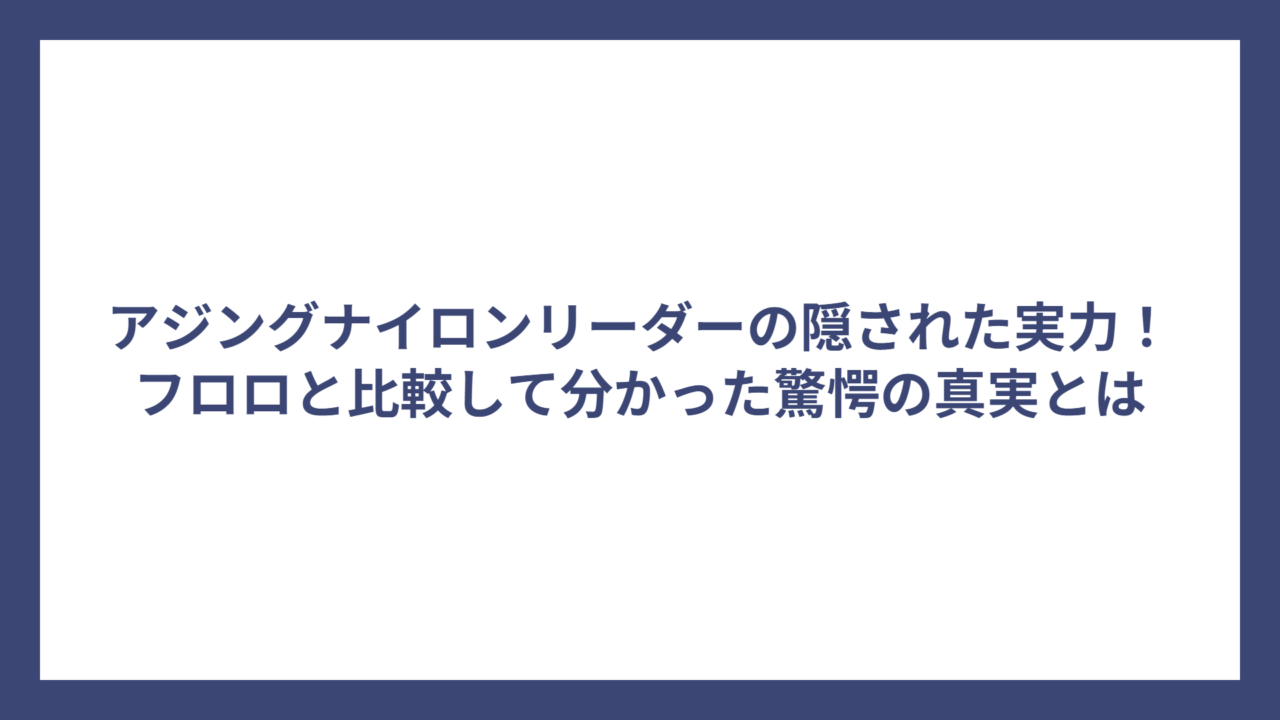 アジングナイロンリーダーの隠された実力！フロロと比較して分かった驚愕の真実とは
