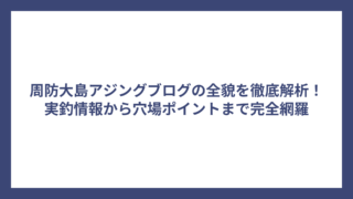 周防大島アジングブログの全貌を徹底解析！実釣情報から穴場ポイントまで完全網羅