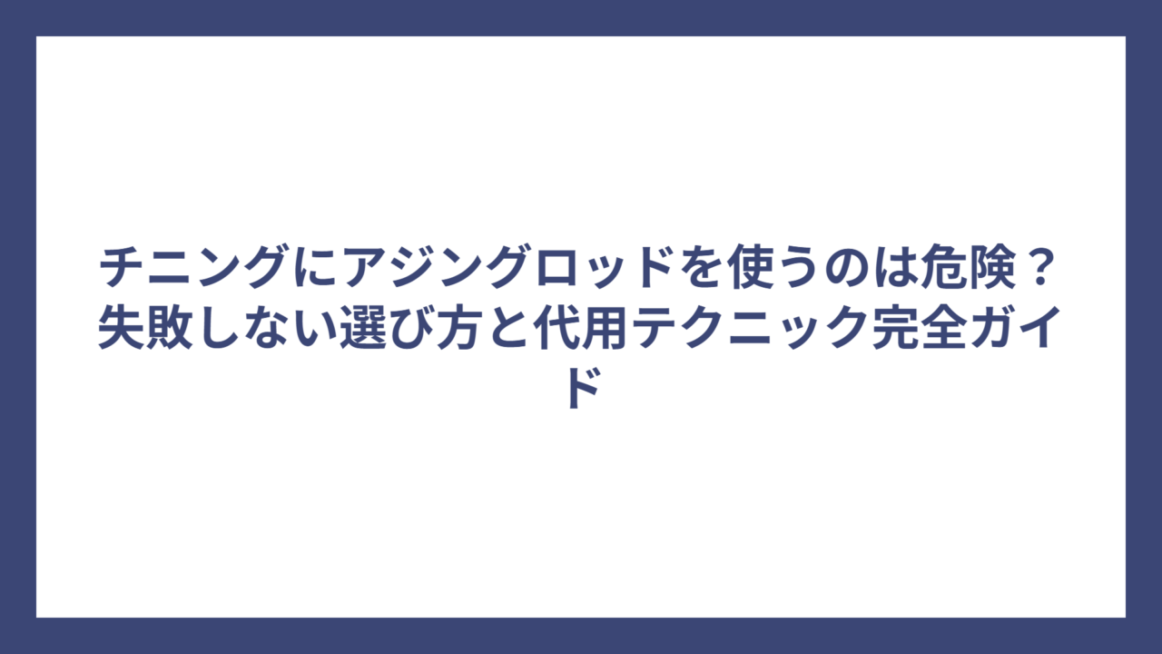 チニングにアジングロッドを使うのは危険？失敗しない選び方と代用テクニック完全ガイド
