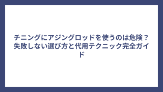 チニングにアジングロッドを使うのは危険？失敗しない選び方と代用テクニック完全ガイド