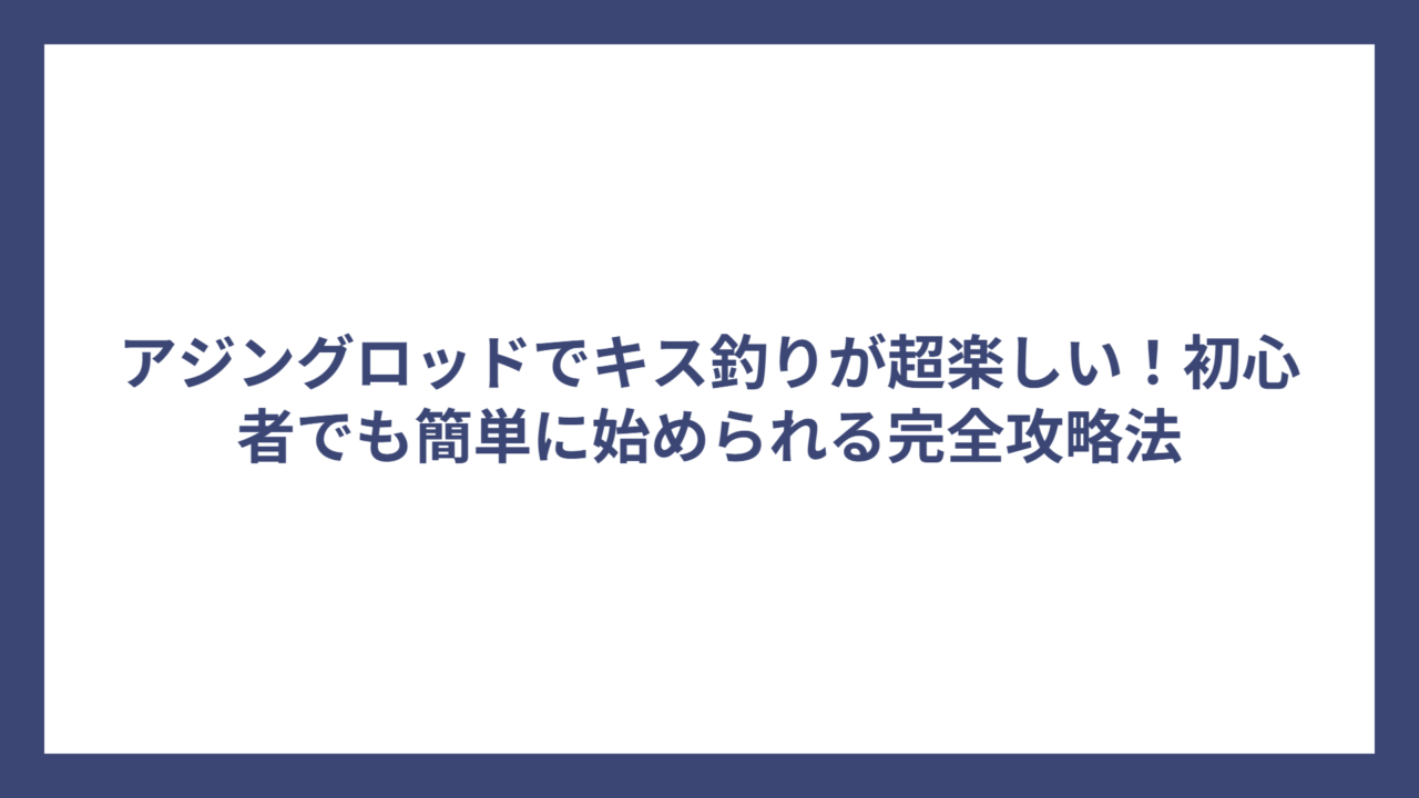 アジングロッドでキス釣りが超楽しい！初心者でも簡単に始められる完全攻略法