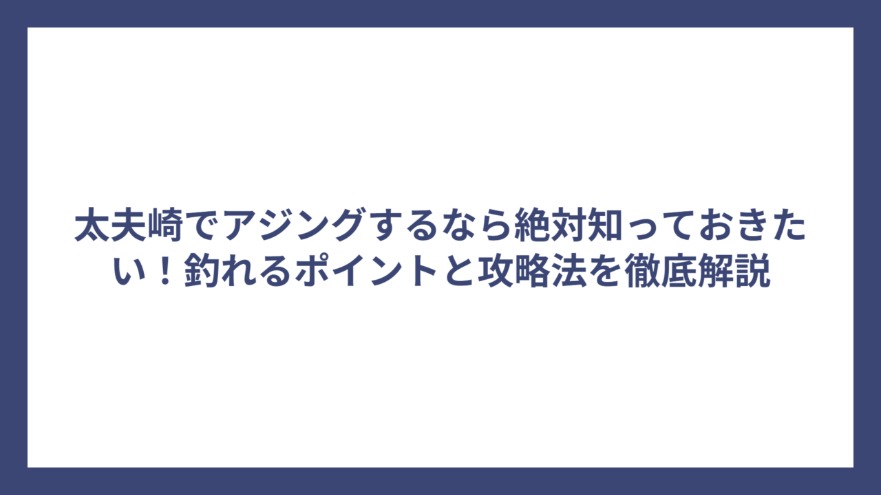 太夫崎でアジングするなら絶対知っておきたい！釣れるポイントと攻略法を徹底解説