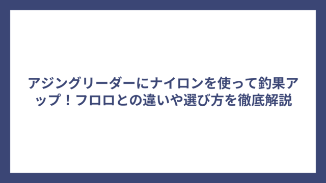 アジングリーダーにナイロンを使って釣果アップ！フロロとの違いや選び方を徹底解説