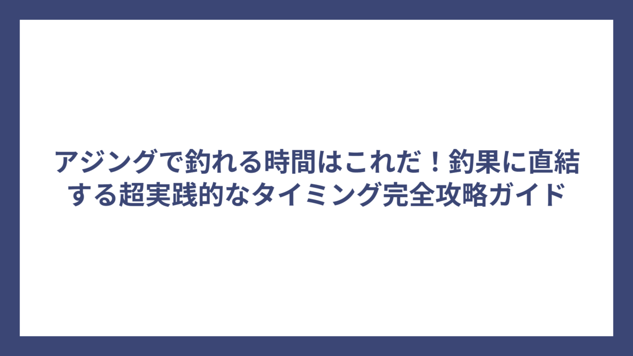 アジングで釣れる時間はこれだ！釣果に直結する超実践的なタイミング完全攻略ガイド