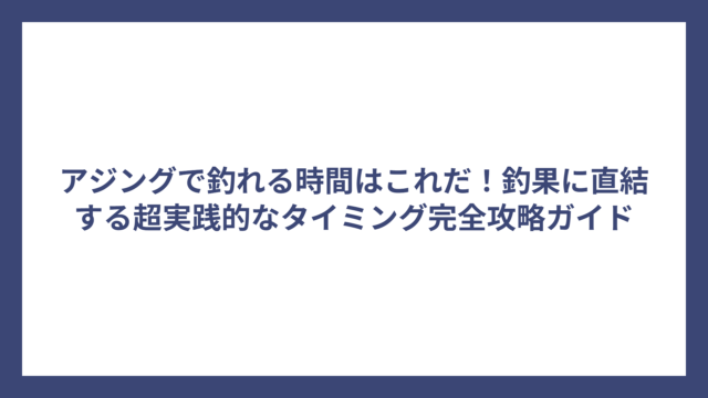 アジングで釣れる時間はこれだ！釣果に直結する超実践的なタイミング完全攻略ガイド
