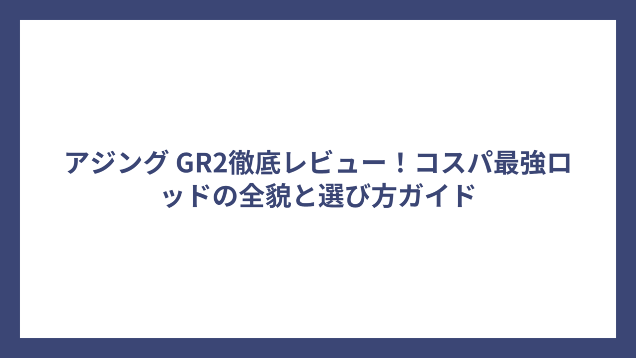 アジング GR2徹底レビュー！コスパ最強ロッドの全貌と選び方ガイド