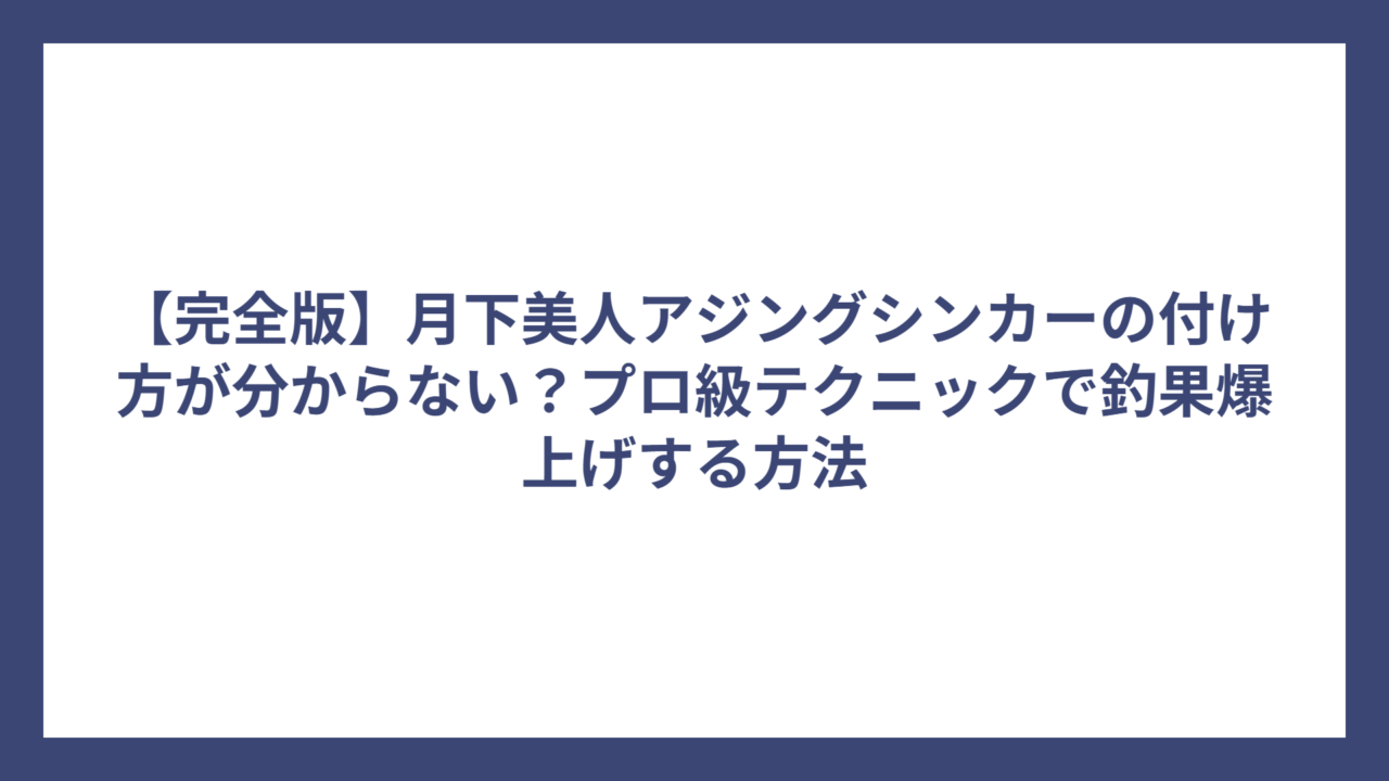 【完全版】月下美人アジングシンカーの付け方が分からない？プロ級テクニックで釣果爆上げする方法