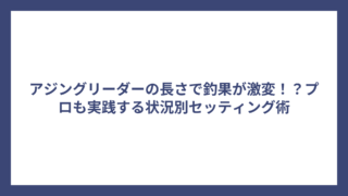 アジングリーダーの長さで釣果が激変！？プロも実践する状況別セッティング術