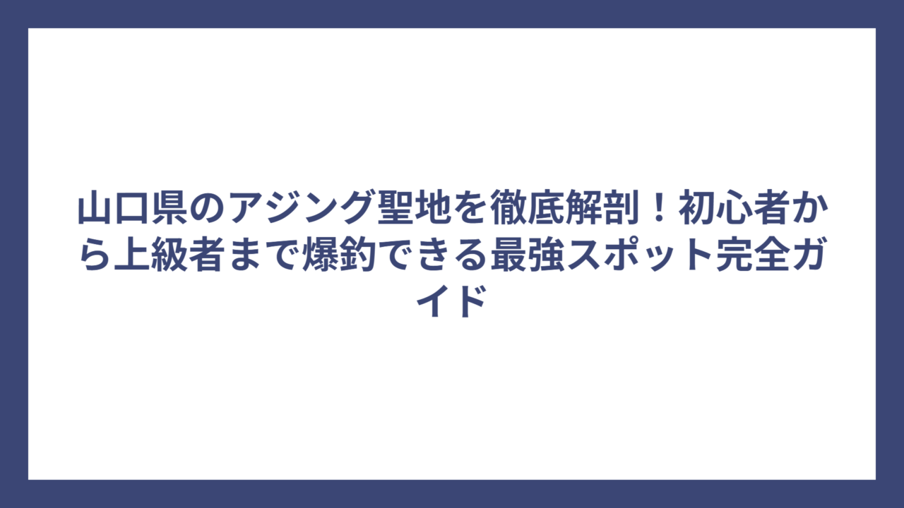 山口県のアジング聖地を徹底解剖！初心者から上級者まで爆釣できる最強スポット完全ガイド