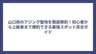 山口県のアジング聖地を徹底解剖！初心者から上級者まで爆釣できる最強スポット完全ガイド
