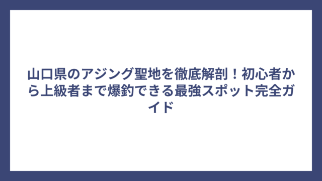 山口県のアジング聖地を徹底解剖！初心者から上級者まで爆釣できる最強スポット完全ガイド