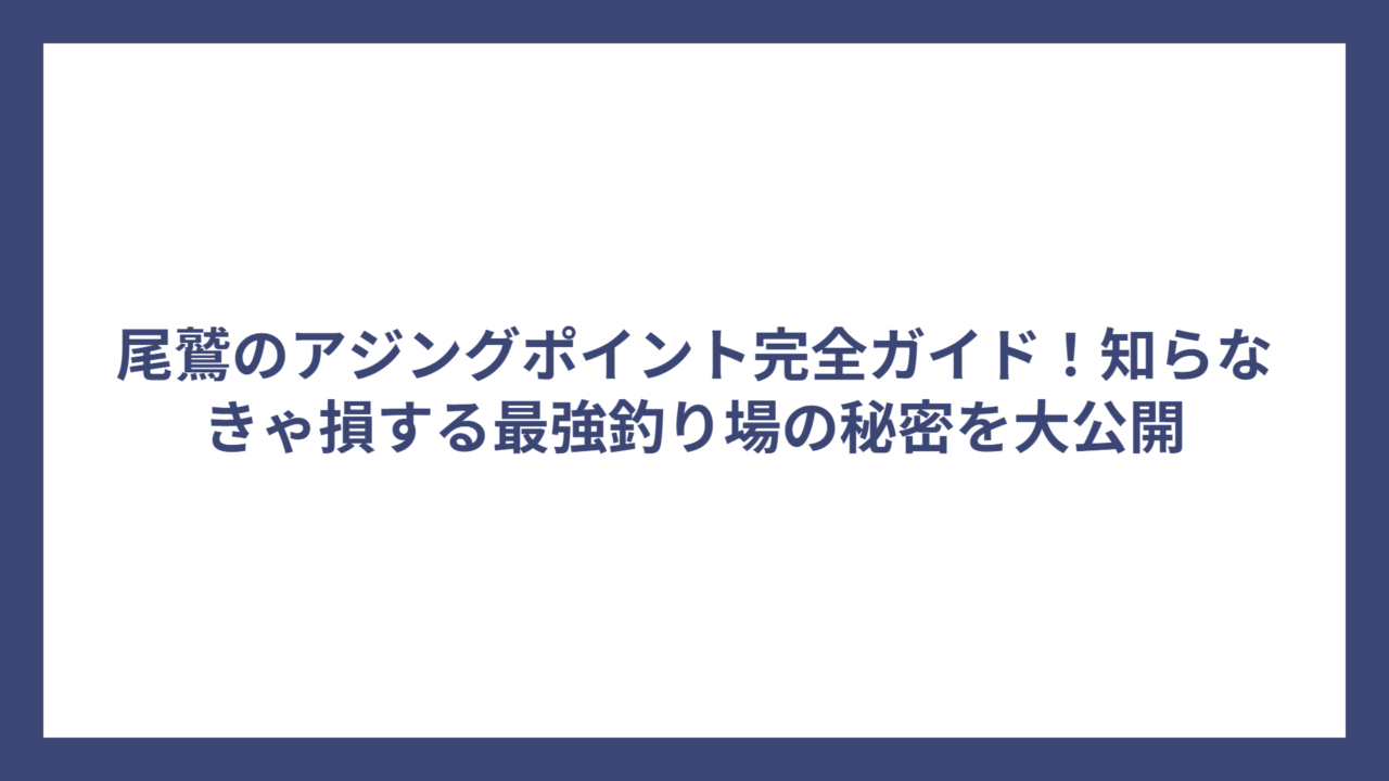 尾鷲のアジングポイント完全ガイド！知らなきゃ損する最強釣り場の秘密を大公開