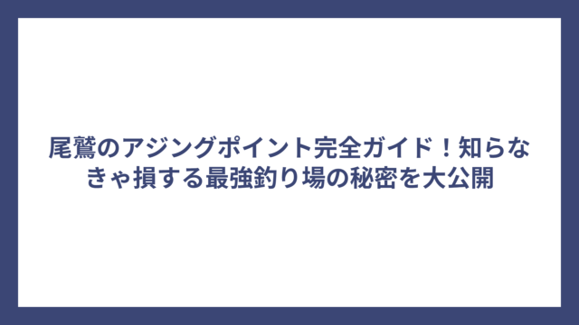 尾鷲のアジングポイント完全ガイド！知らなきゃ損する最強釣り場の秘密を大公開